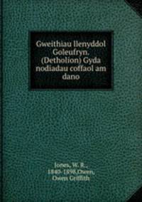 Gweithiau llenyddol Goleufryn. (Detholion) Gyda nodiadau coffaol am dano
