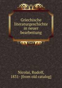 Griechische literaturgeschichte in neuer bearbeitung