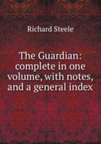The Guardian: complete in one volume, with notes, and a general index