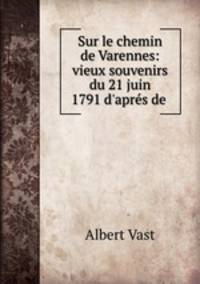 Sur le chemin de Varennes: vieux souvenirs du 21 juin 1791 d