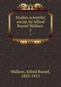 Studies scientific & social, by Alfred Russel Wallace . 1