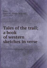 Tales of the trail; a book of western sketches in verse