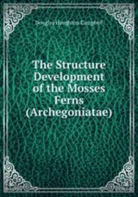 The Structure & Development of the Mosses & Ferns (Archegoniatae).