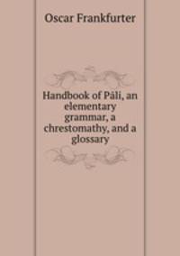 Handbook of Pali, an elementary grammar, a chrestomathy, and a glossary