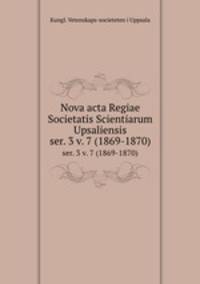 Nova acta Regiae Societatis Scientiarum Upsaliensis. ser. 3 v. 7 (1869-1870)
