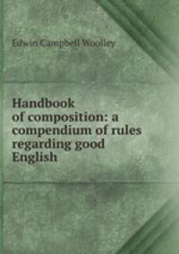 Handbook of composition: a compendium of rules regarding good English .
