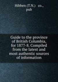 Guide to the province of British Columbia, for 1877-8. Compiled from the latest and most authentic sources of information