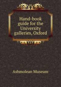 Hand-book guide for the University galleries, Oxford