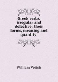 Greek verbs, irregular and defective: their forms, meaning and quantity .