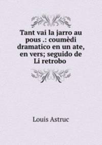 Tant vai la jarro au pous .: coumedi dramatico en un ate, en vers; seguido de Li retrobo .