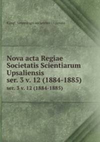 Nova acta Regiae Societatis Scientiarum Upsaliensis. ser. 3 v. 12 (1884-1885)