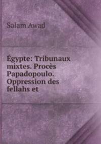 Egypte: Tribunaux mixtes. Proces Papadopoulo. Oppression des fellahs et .