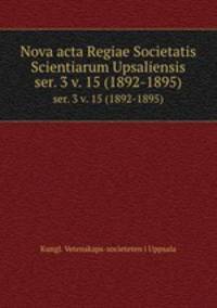 Nova acta Regiae Societatis Scientiarum Upsaliensis. ser. 3 v. 15 (1892-1895)