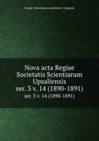Nova acta Regiae Societatis Scientiarum Upsaliensis. ser. 3 v. 14 (1890-1891)