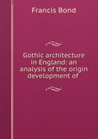 Gothic architecture in England: an analysis of the origin & development of .