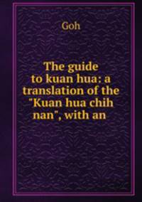 The guide to kuan hua: a translation of the "Kuan hua chih nan", with an .