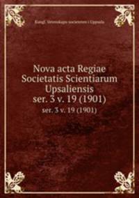 Nova acta Regiae Societatis Scientiarum Upsaliensis. ser. 3 v. 19 (1901)