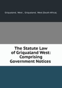 The Statute Law of Griqualand West: Comprising Government Notices .