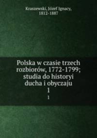 Polska w czasie trzech rozbiorw, 1772-1799; studia do historyi ducha i obyczaju. 1
