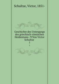 Geschichte des Untergangs des griechisch-rmischen Heidentums .?CVon Victor Schultze . 1
