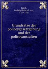 Grundsatze der policeygesetzgebung und der policeyanstalten