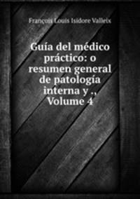 Guia del medico practico: o resumen general de patologia interna y ., Volume 4