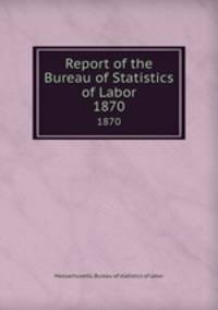 Report of the Bureau of Statistics of Labor. 1870