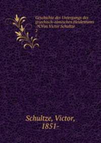 Geschichte des Untergangs des griechisch-rmischen Heidentums .?CVon Victor Schultze . 2