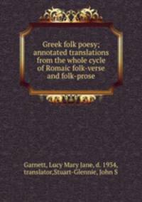 Greek folk poesy; annotated translations from the whole cycle of Romaic folk-verse and folk-prose