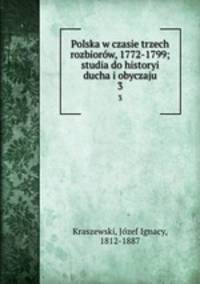 Polska w czasie trzech rozbiorw, 1772-1799; studia do historyi ducha i obyczaju. 3