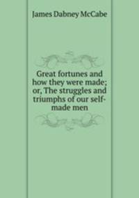Great fortunes and how they were made; or, The struggles and triumphs of our self-made men