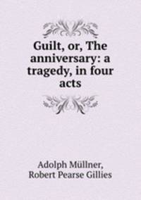 Guilt, or, The anniversary: a tragedy, in four acts