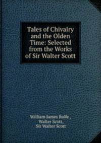 Tales of Chivalry and the Olden Time: Selected from the Works of Sir Walter Scott