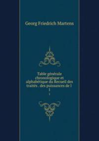 Table generale chronologique et alphabetique du Recueil des traites . des puissances de l .