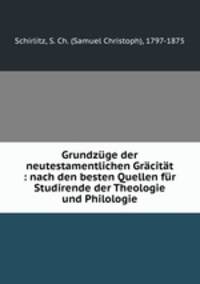 Grundzuge der neutestamentlichen Gracitat : nach den besten Quellen fur Studirende der Theologie und Philologie