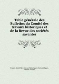 Table ge?ne?rale des Bulletins du Comite? des travaux historiques et de la Revue des socie?te?s savantes