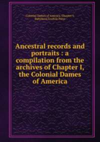 Ancestral records and portraits : a compilation from the archives of Chapter I, the Colonial Dames of America