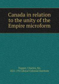 Canada in relation to the unity of the Empire microform