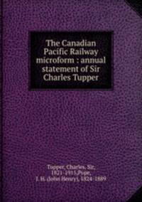 The Canadian Pacific Railway microform : annual statement of Sir Charles Tupper
