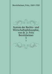 System der Rechts- und Wirtschaftsphilosophie, von dr. jr. Fritz Berolzheimer. 5