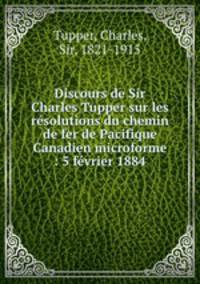 Discours de Sir Charles Tupper sur les resolutions du chemin de fer de Pacifique Canadien microforme : 5 fevrier 1884