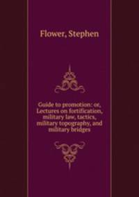 Guide to promotion: or, Lectures on fortification, military law, tactics, military topography, and military bridges