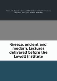 Greece, ancient and modern. Lectures delivered before the Lowell institute