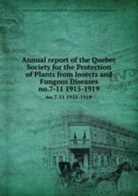 Annual report of the Quebec Society for the Protection of Plants from Insects and Fungous Diseases. no.7-11 1915-1919