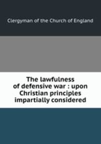 The lawfulness of defensive war : upon Christian principles impartially considered