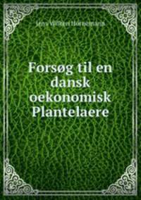 Forsog til en dansk oekonomisk Plantelaere