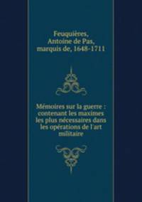 Memoires sur la guerre : contenant les maximes les plus necessaires dans les operations de l