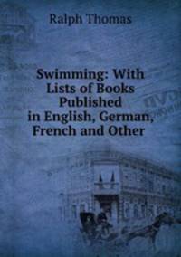 Swimming: With Lists of Books Published in English, German, French and Other .