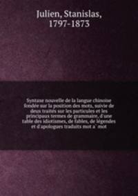Syntaxe nouvelle de la langue chinoise fonde?e sur la position des mots, suivie de deux traite?s sur les particules et les principaux termes de grammaire, d