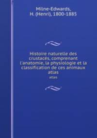 Histoire naturelle des crustacs, comprenant l`anatomie, la physiologie et la classification de ces animaux. atlas